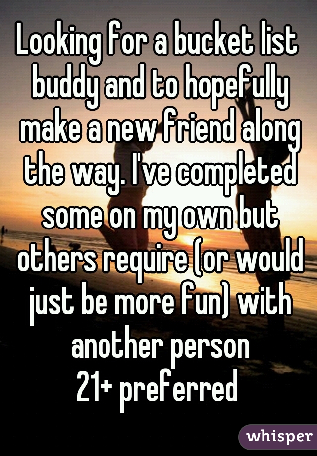 Looking for a bucket list buddy and to hopefully make a new friend along the way. I've completed some on my own but others require (or would just be more fun) with another person
21+ preferred