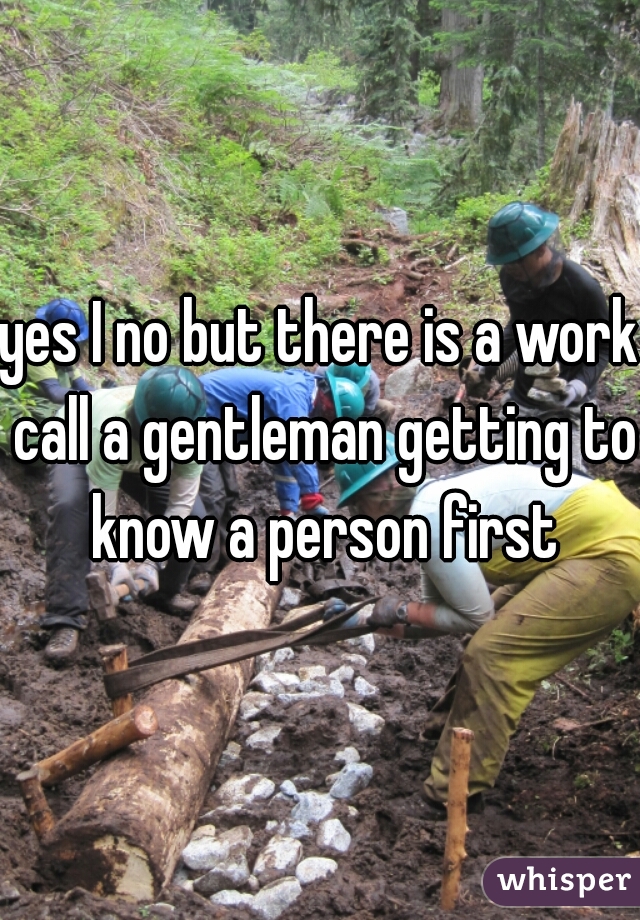 yes I no but there is a work call a gentleman getting to know a person first