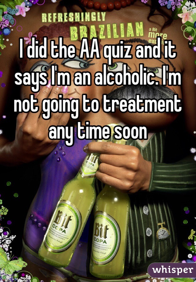 I did the AA quiz and it says I'm an alcoholic. I'm not going to treatment any time soon
