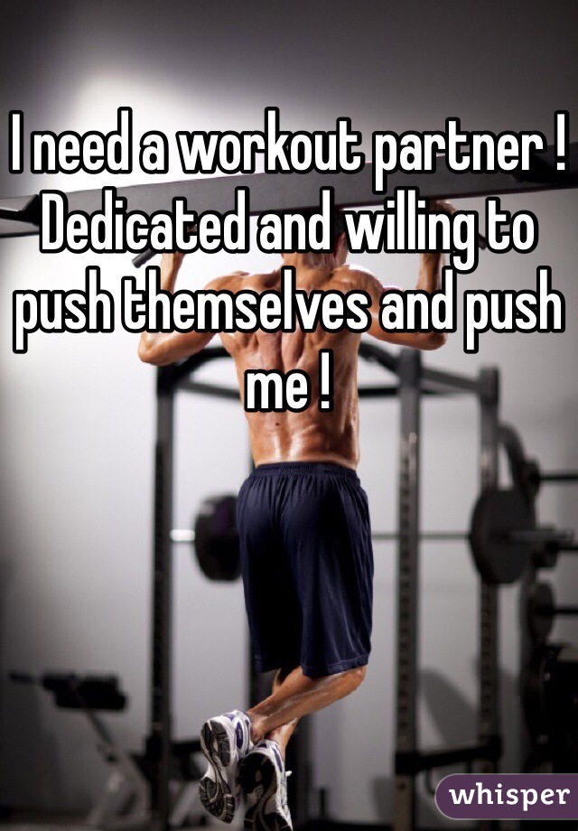 I need a workout partner !
Dedicated and willing to push themselves and push me !