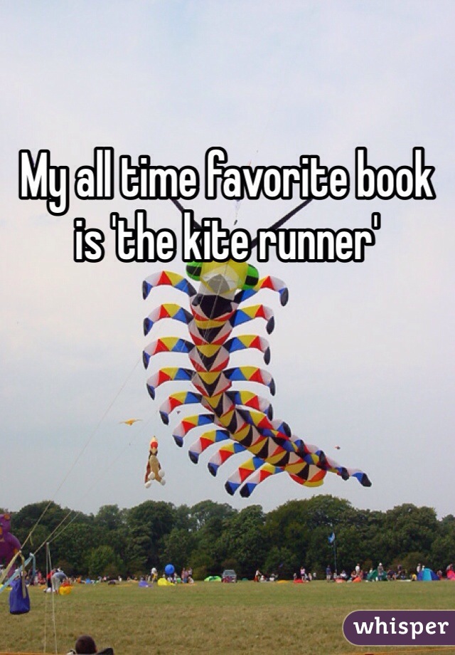 My all time favorite book is 'the kite runner'