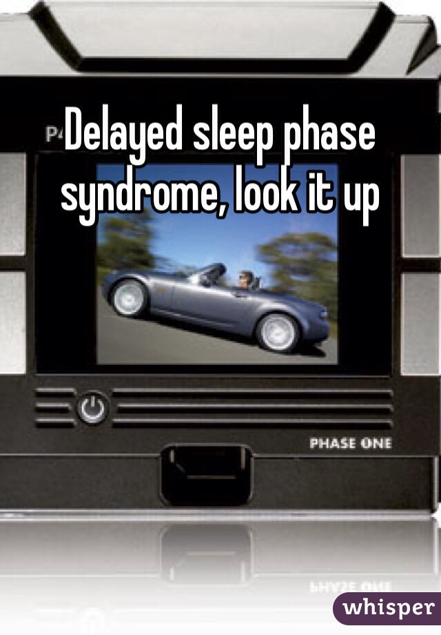 Delayed sleep phase syndrome, look it up