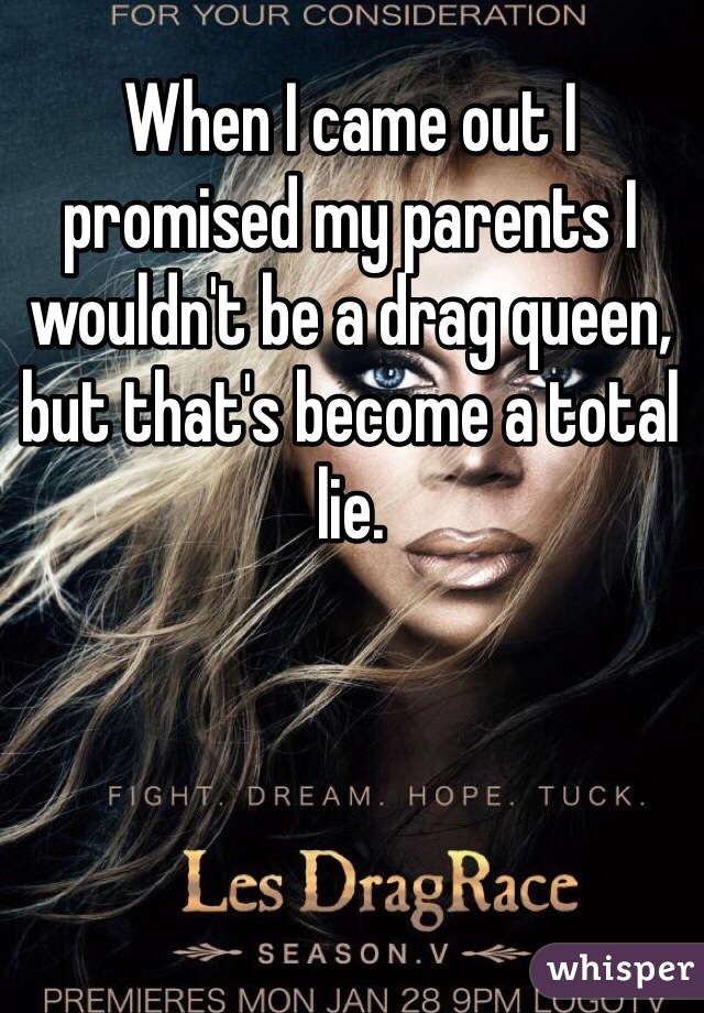 When I came out I promised my parents I wouldn't be a drag queen, but that's become a total lie. 