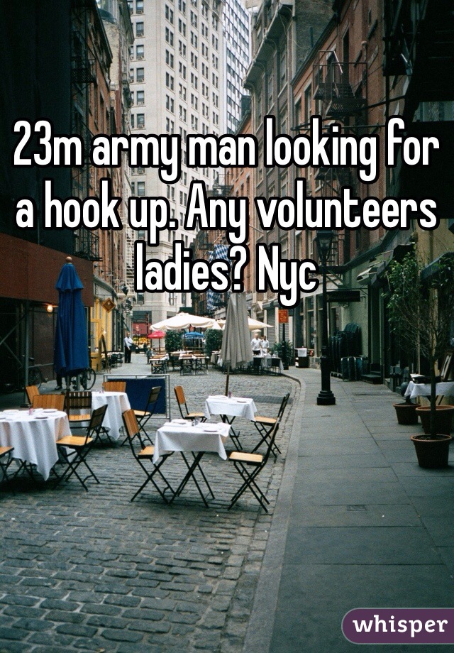 23m army man looking for a hook up. Any volunteers ladies? Nyc