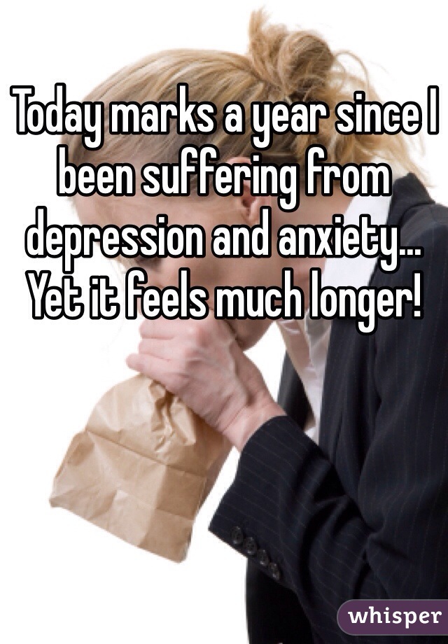 Today marks a year since I been suffering from depression and anxiety... Yet it feels much longer! 