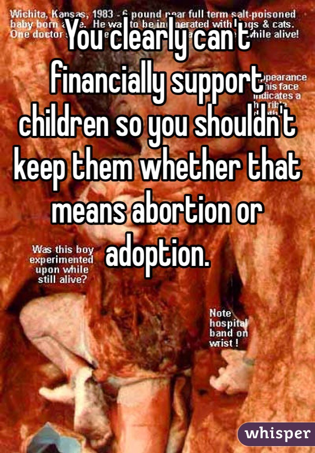 You clearly can't financially support children so you shouldn't keep them whether that means abortion or adoption. 