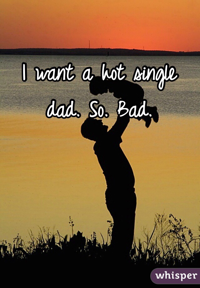 I want a hot single dad. So. Bad. 