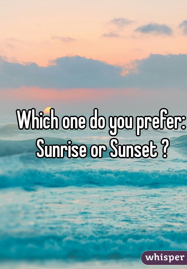 Which one do you prefer: Sunrise or Sunset ?
