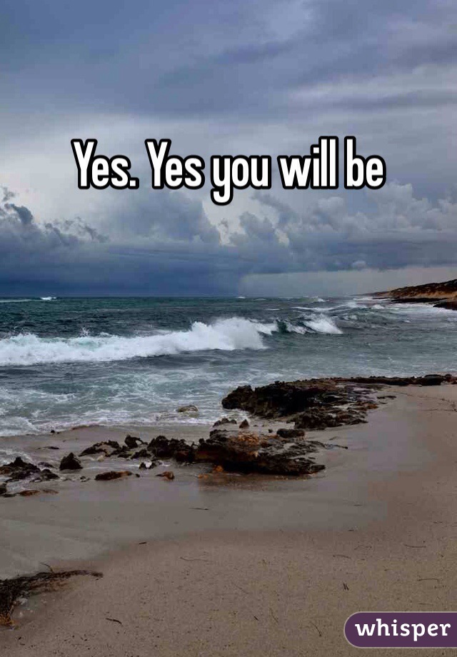 Yes. Yes you will be 