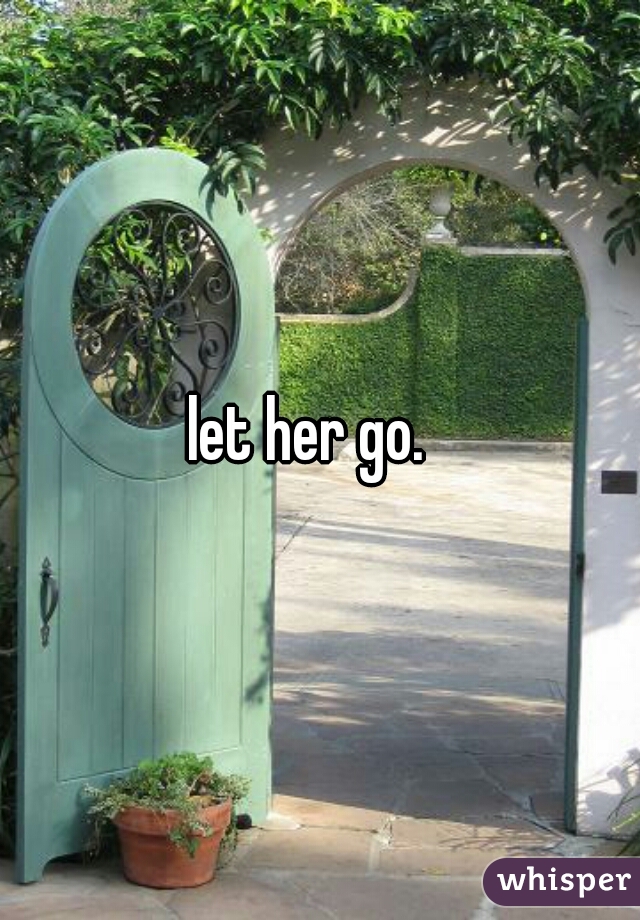 let her go.  