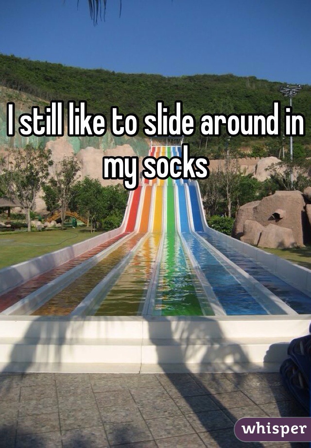 I still like to slide around in my socks