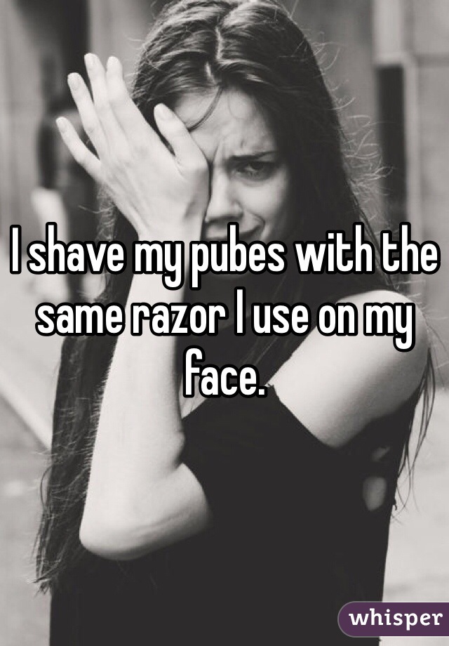 I shave my pubes with the same razor I use on my face. 