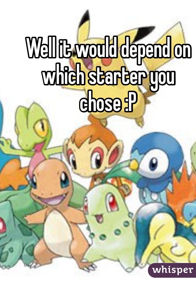 Well it would depend on which starter you chose :P