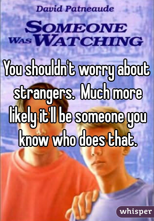 You shouldn't worry about strangers.  Much more likely it'll be someone you know who does that.