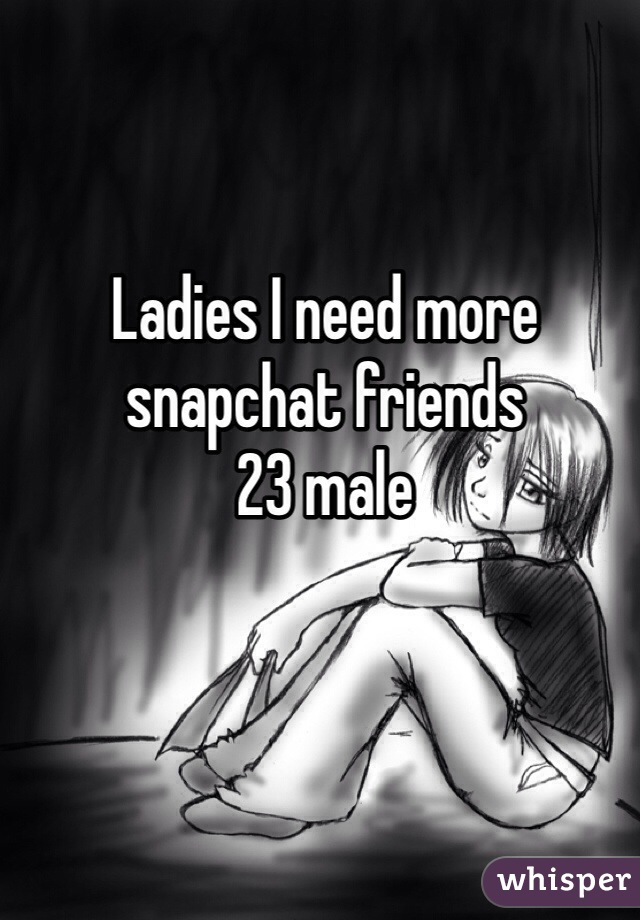 Ladies I need more snapchat friends
23 male