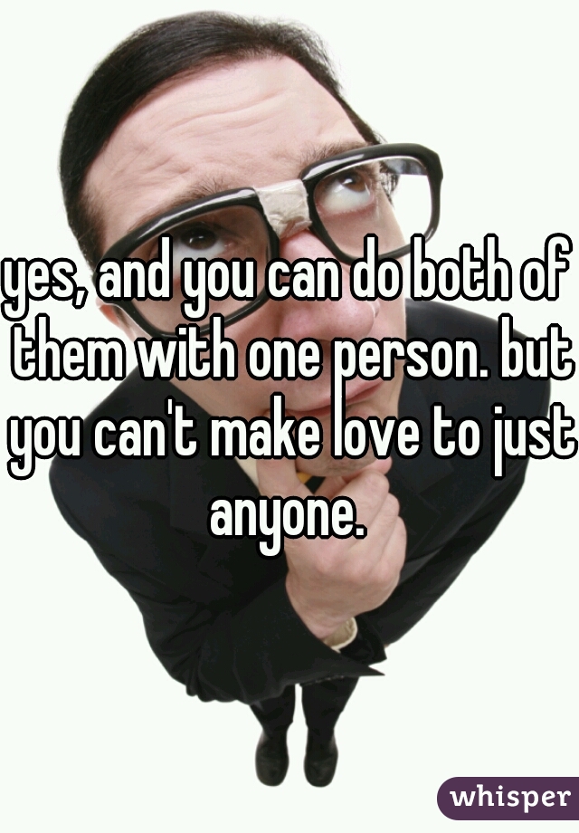 yes, and you can do both of them with one person. but you can't make love to just anyone. 