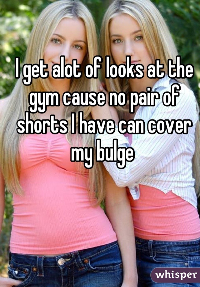 I get alot of looks at the gym cause no pair of shorts I have can cover my bulge 