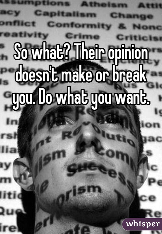 So what? Their opinion doesn't make or break you. Do what you want.
