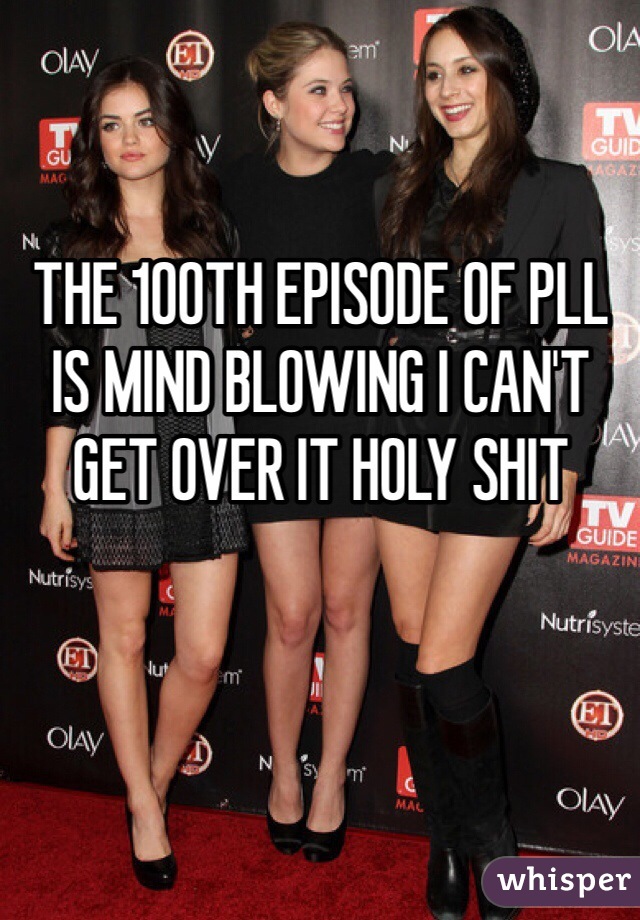THE 100TH EPISODE OF PLL IS MIND BLOWING I CAN'T GET OVER IT HOLY SHIT  