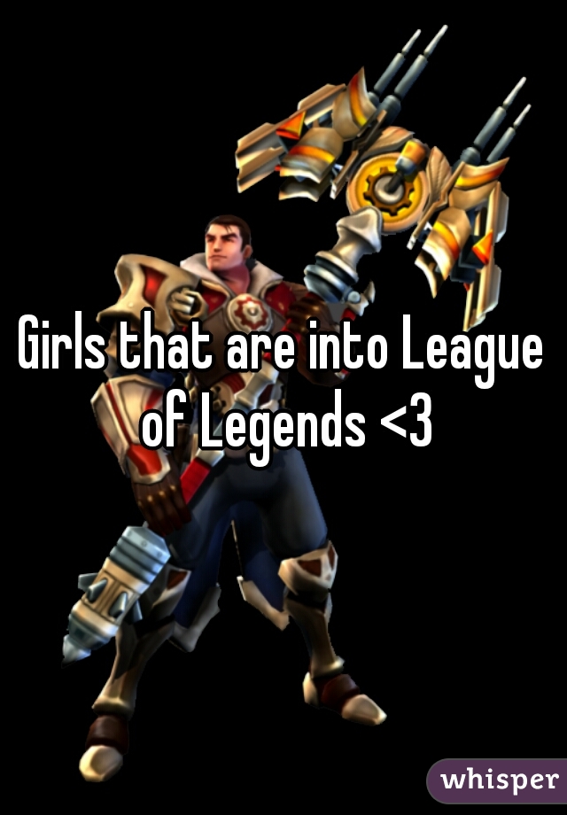 Girls that are into League of Legends <3