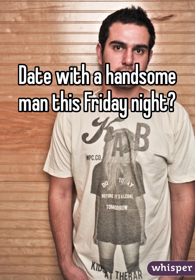 Date with a handsome man this Friday night?