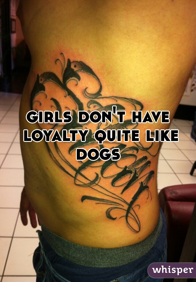 girls don't have loyalty quite like dogs 