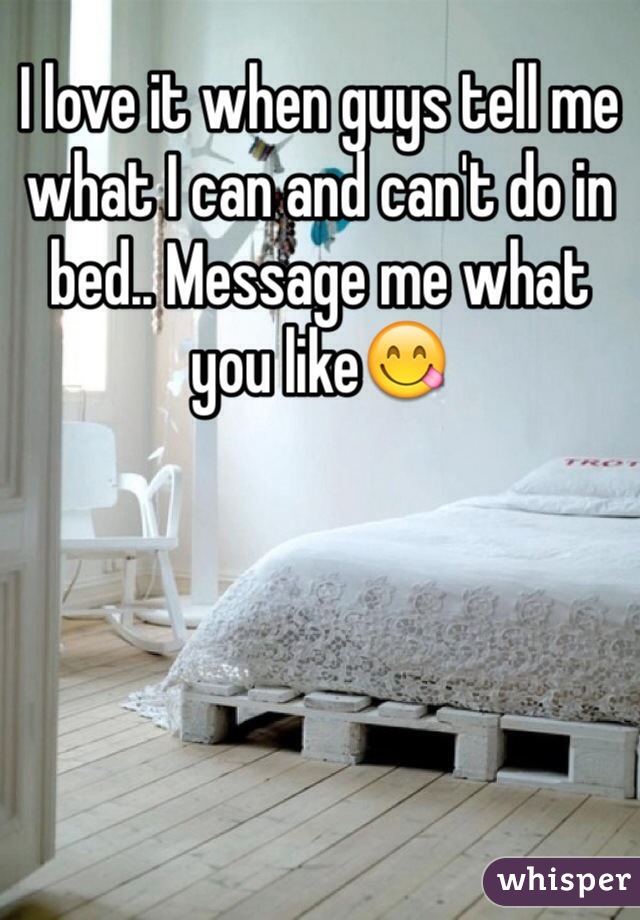 I love it when guys tell me what I can and can't do in bed.. Message me what you like😋