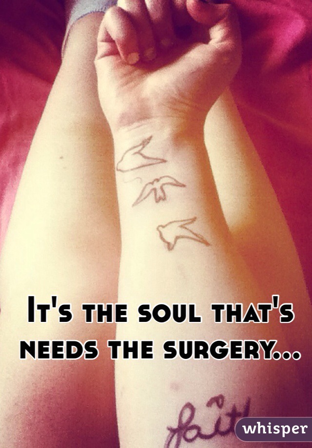 It's the soul that's needs the surgery... 