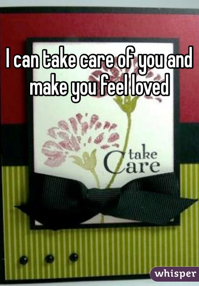 I can take care of you and make you feel loved