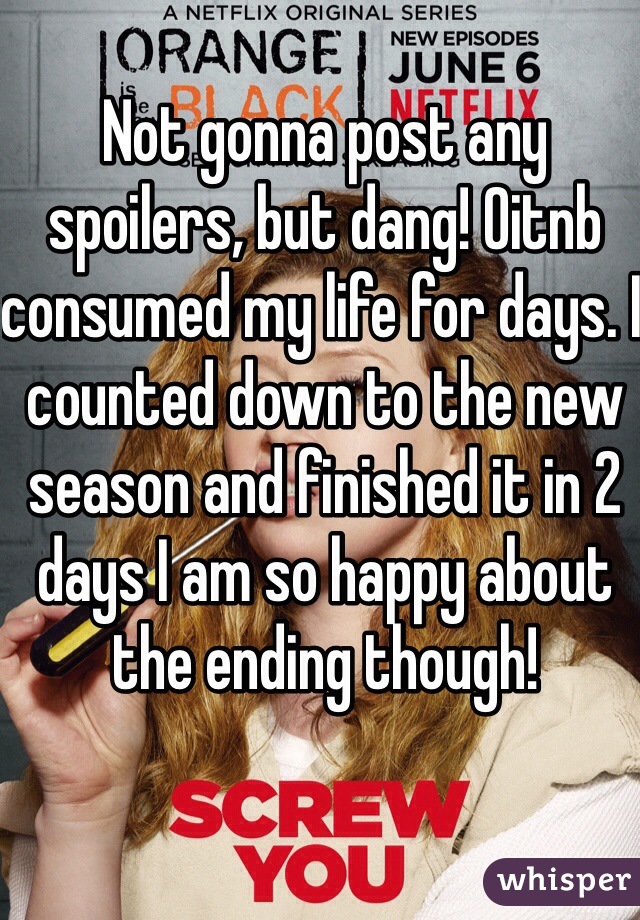 Not gonna post any spoilers, but dang! Oitnb consumed my life for days. I counted down to the new season and finished it in 2 days I am so happy about the ending though! 