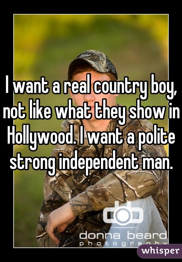 I want a real country boy, not like what they show in Hollywood. I want a polite strong independent man.