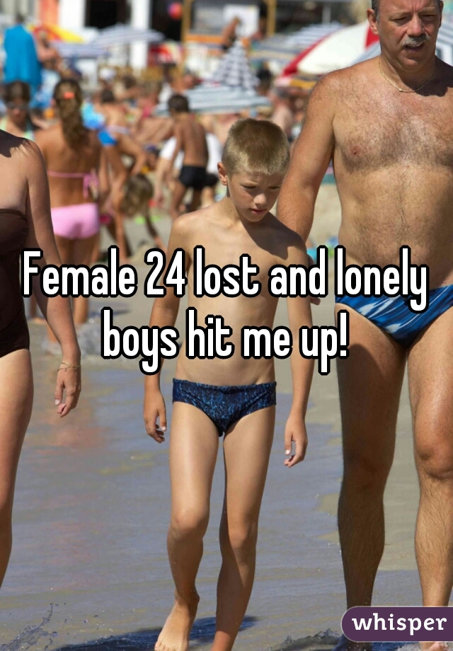 Female 24 lost and lonely boys hit me up! 