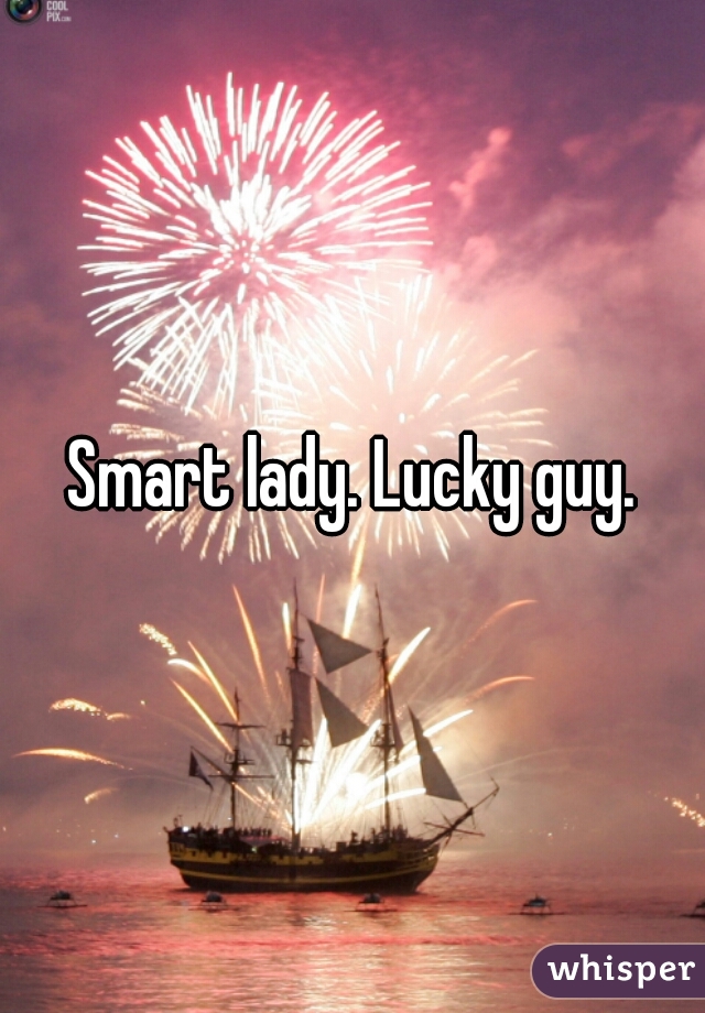 Smart lady. Lucky guy.
