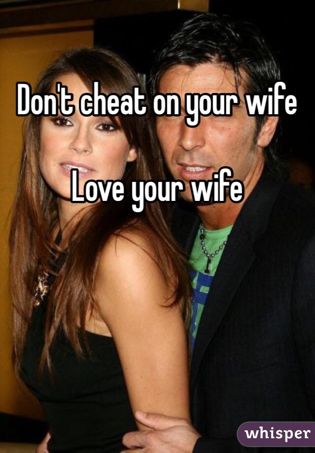 Don't cheat on your wife 

Love your wife