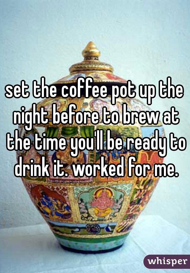 set the coffee pot up the night before to brew at the time you'll be ready to drink it. worked for me.
