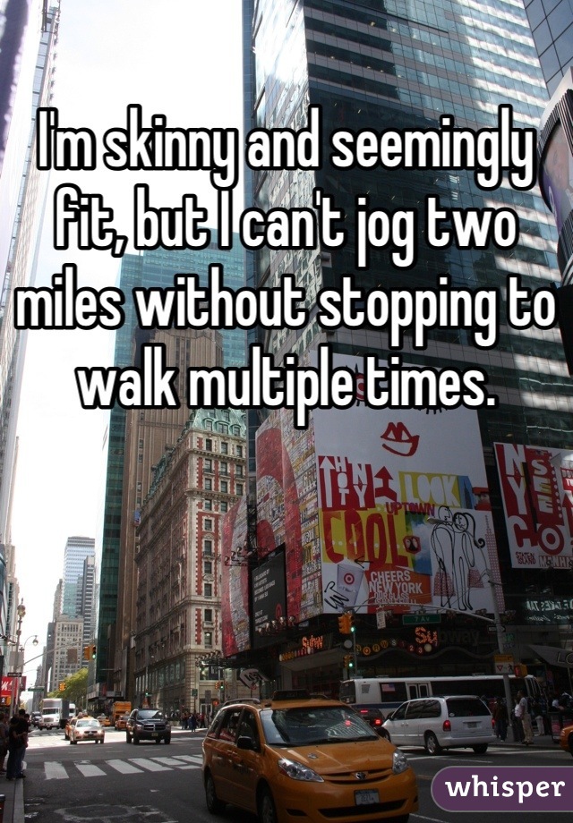 I'm skinny and seemingly fit, but I can't jog two miles without stopping to walk multiple times.