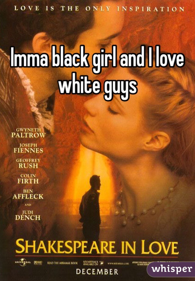 Imma black girl and I love white guys 