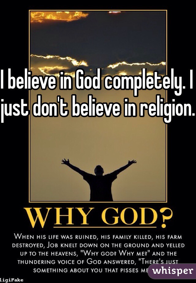 I believe in God completely. I just don't believe in religion.