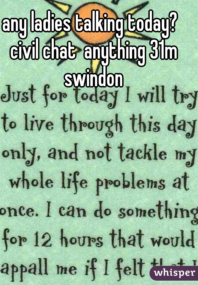 any ladies talking today?  civil chat  anything 31m swindon
