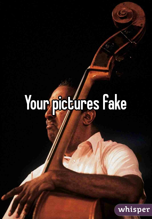 Your pictures fake