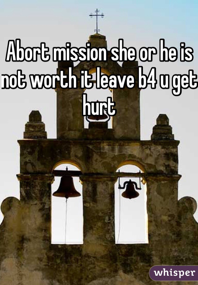 Abort mission she or he is not worth it leave b4 u get hurt 