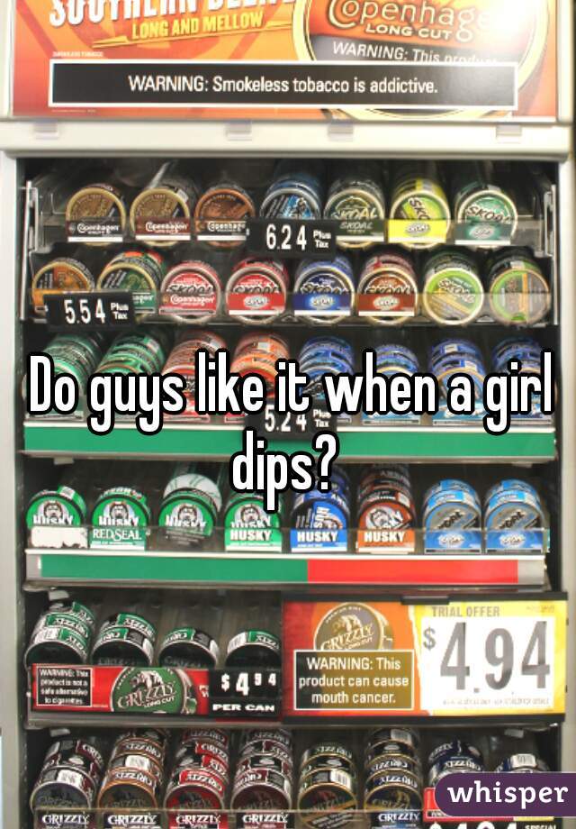 Do guys like it when a girl dips?  
