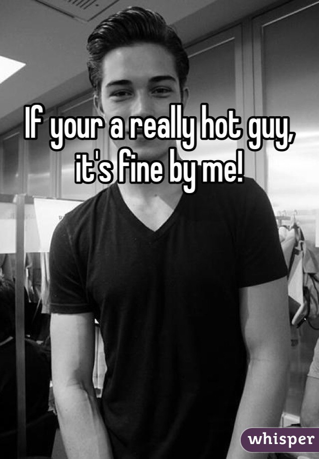 If your a really hot guy, it's fine by me!
