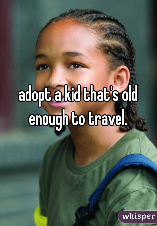 adopt a kid that's old enough to travel. 
