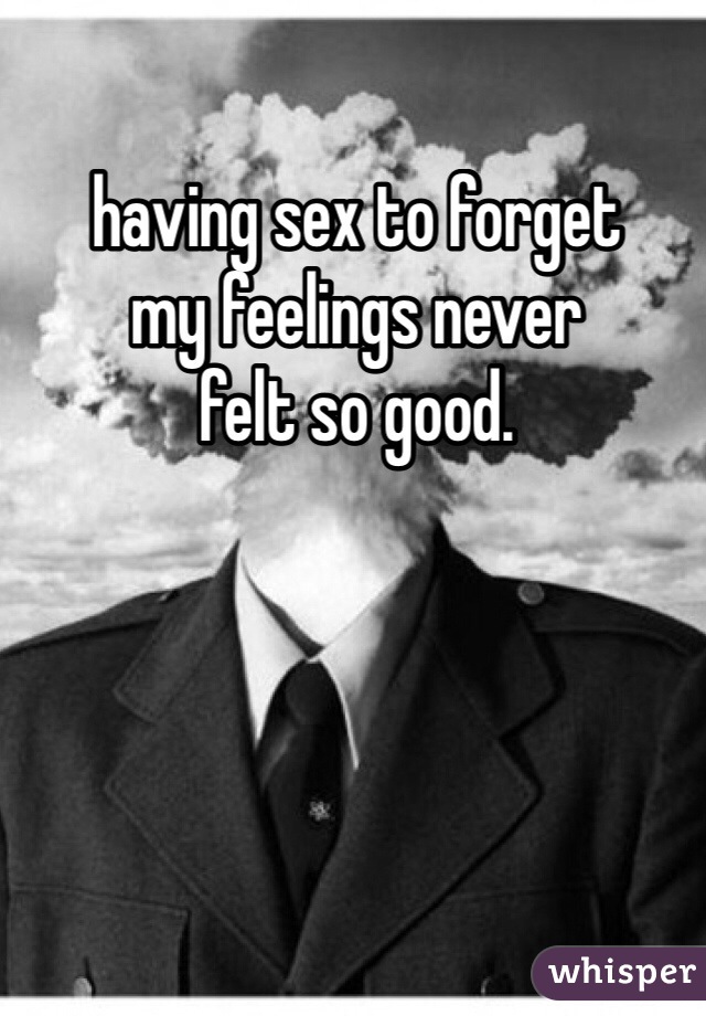 having sex to forget
my feelings never
felt so good. 