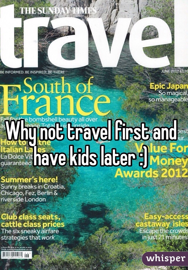 Why not travel first and have kids later :)