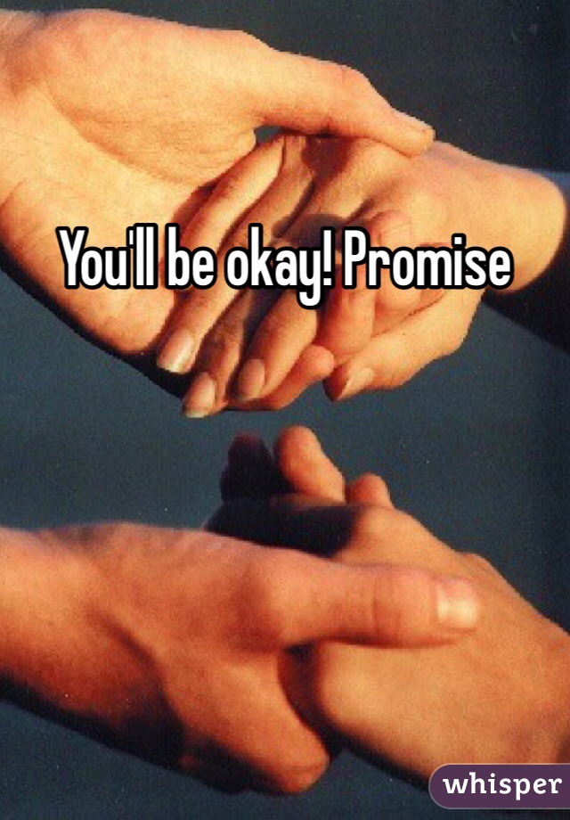 You'll be okay! Promise