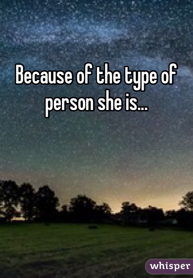 Because of the type of person she is...