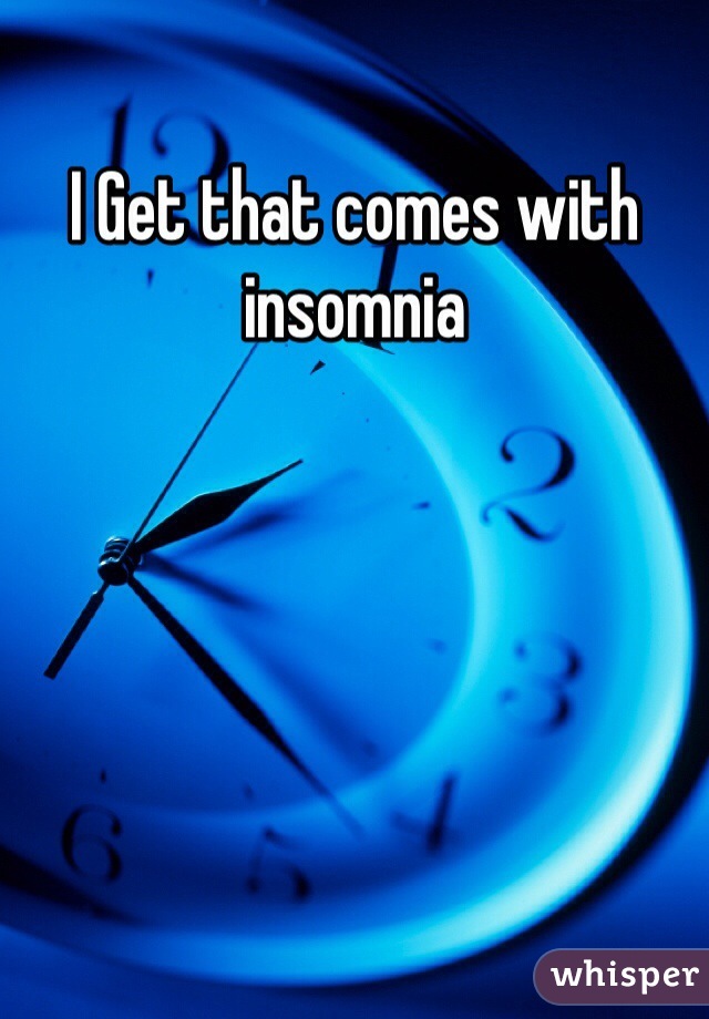 I Get that comes with insomnia 