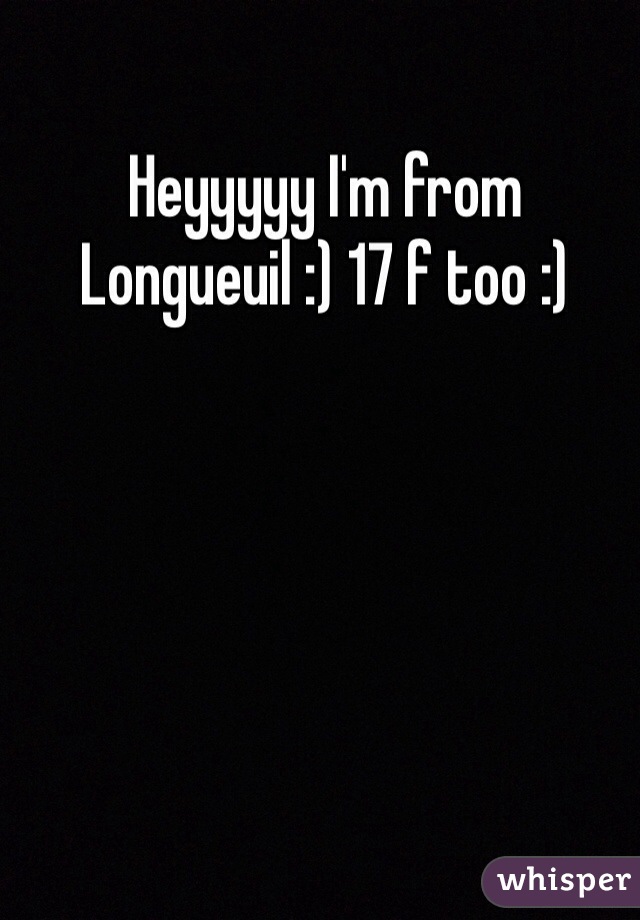 Heyyyyy I'm from Longueuil :) 17 f too :)
